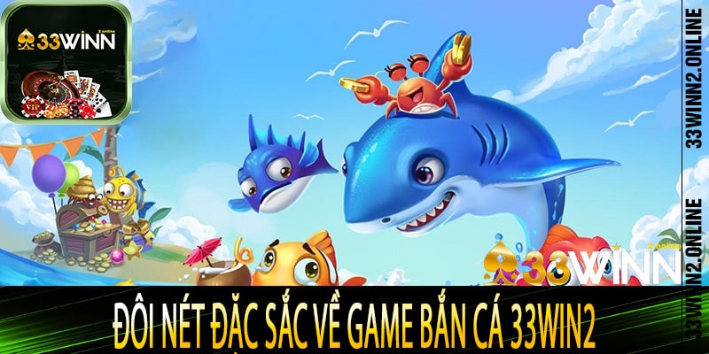 Đôi nét đặc sắc về game bắn cá 33win2