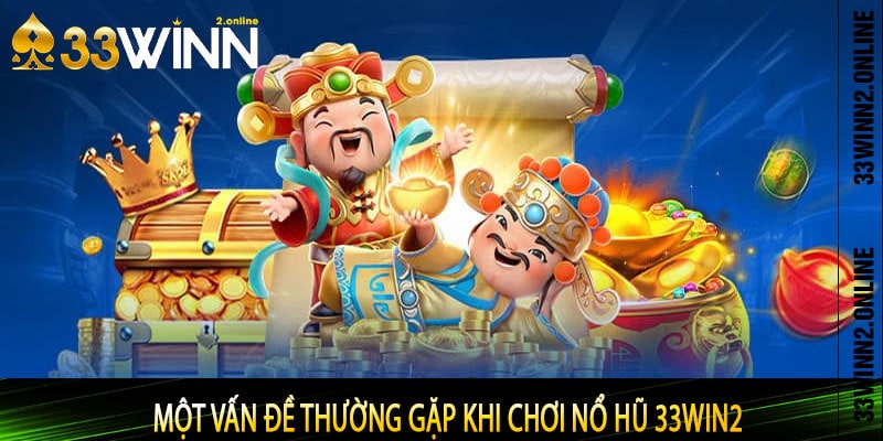 Một Vấn đề thường gặp khi chơi nổ hũ 33win2